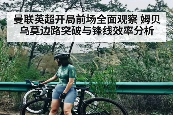 曼联英超开局前场全面观察 姆贝乌莫边路突破与锋线效率分析 - c7c7