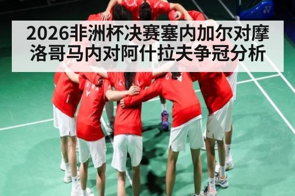2026非洲杯决赛塞内加尔对摩洛哥马内对阿什拉夫争冠分析（c7c7）