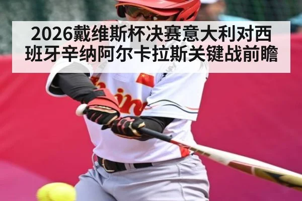 2026戴维斯杯决赛意大利对西班牙辛纳阿尔卡拉斯关键战前瞻（c7c7）